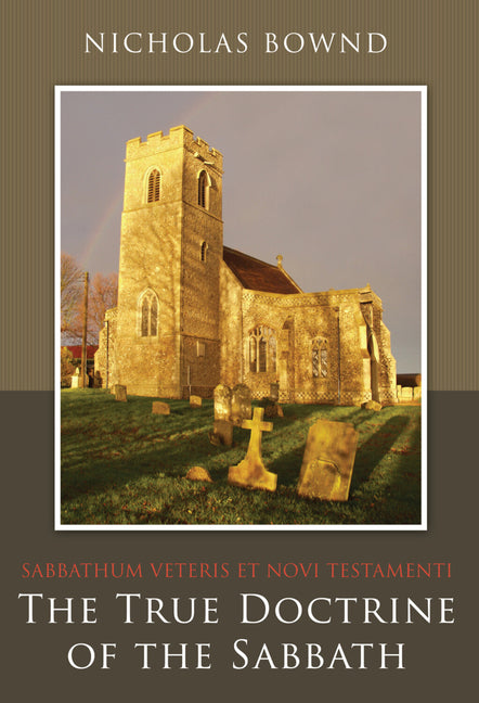 The True Doctrine of the Sabbath: Or, Sabbathum Veteris Et Novi Testamenti by Bownd, Nicholas
