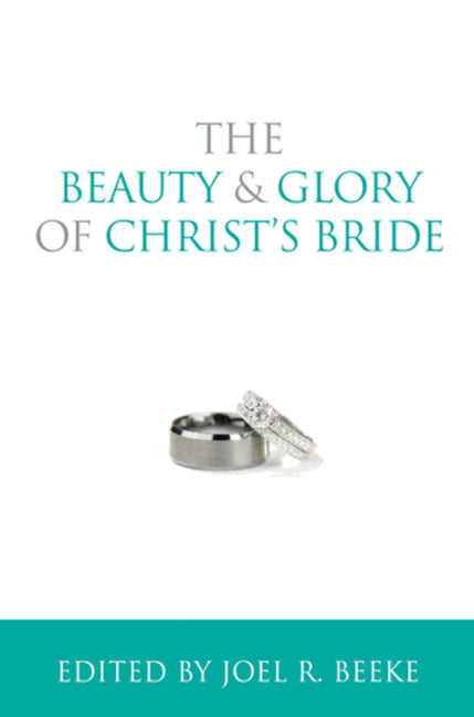 The Beauty and Glory of Christ's Bride by Beeke, Joel R.