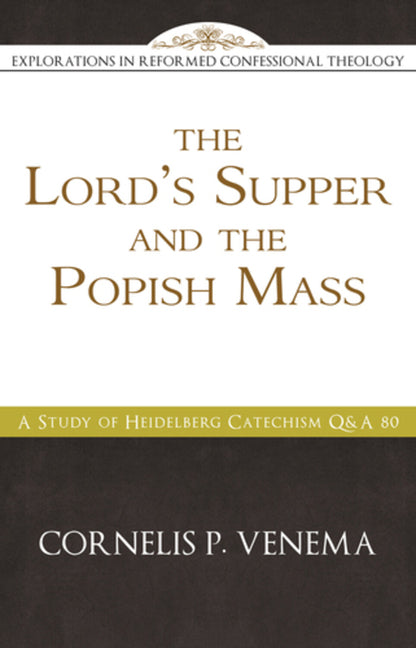 The Lord's Supper and the 'Popish Mass': A Study of Heidelberg Catechism Q&A 80 by Venema, Cornelis P.