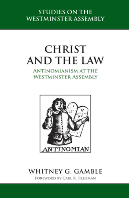 Christ and the Law: Antinomianism at the Westminster Assembly by Gamble, Whitney G.