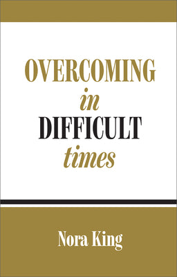 Overcoming in Difficult Times by King, Nora
