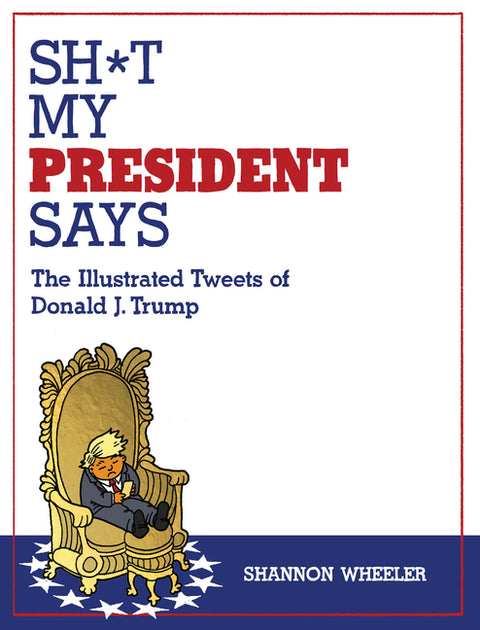 Sh*t My President Says: The Illustrated Tweets of Donald J. Trump by Wheeler, Shannon