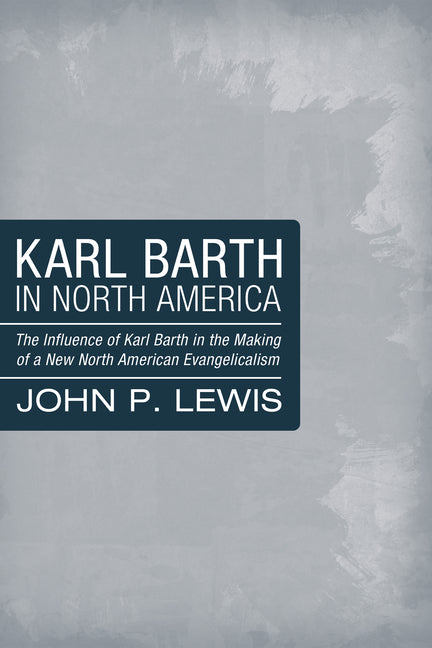 Karl Barth in North America: The Influence of Karl Barth in the Making of a New North American Evangelicalism