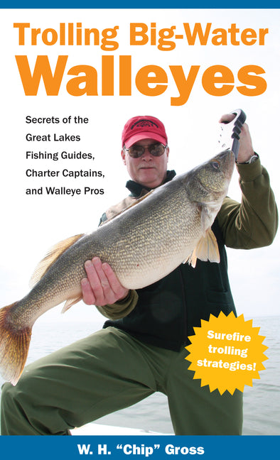 Trolling Big-Water Walleyes: Secrets of the Great Lakes Fishing Guides, Charter Captains, and Walleye Pros