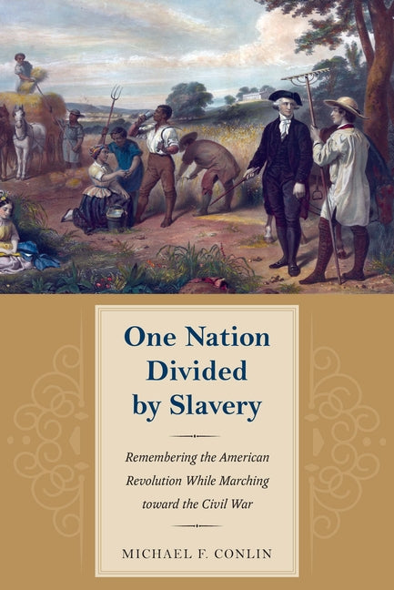 One Nation Divided by Slavery: Remembering the American Revolution While Marching Toward the Civil War