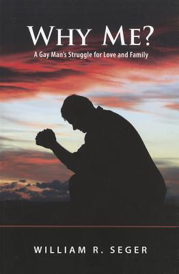 Why Me?: A Gay Man's Struggle for Love and Family by Seger, William R.