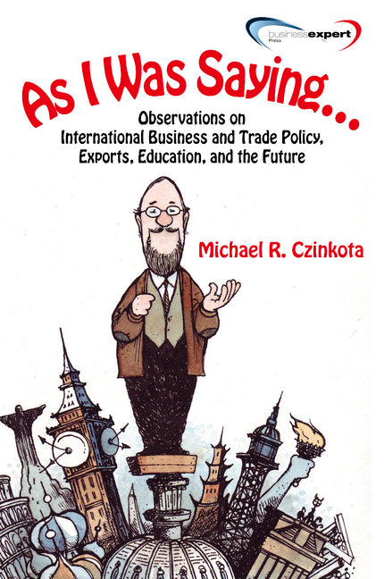 As I Was Saying...: Observations on International Business and Trade Policy, Exports, Education, and the Future