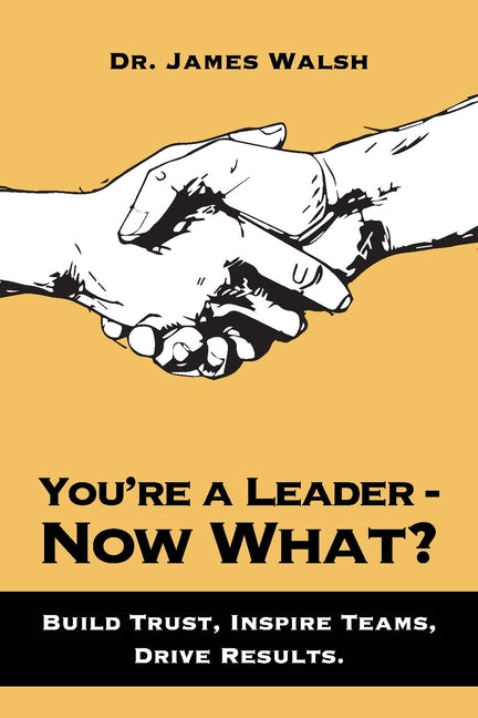You're a Leader-Now What?: Build Trust, Inspire Teams, Drive Results by Walsh, James