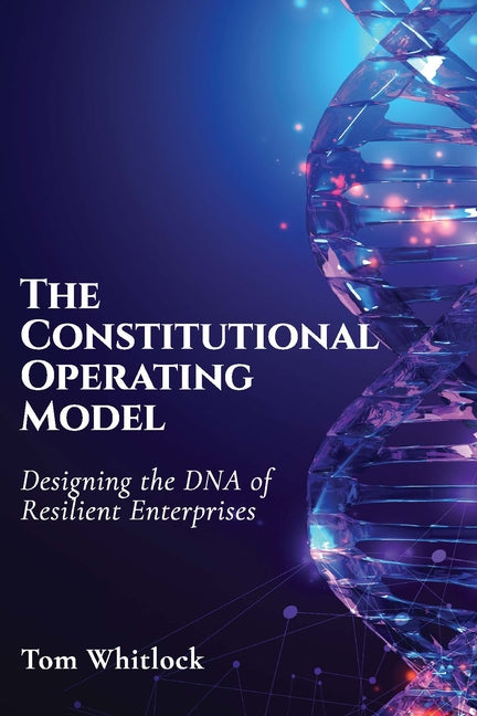 The Constitutional Operating Model: Designing the DNA of Resilient Enterprises by Whitlock, Tom