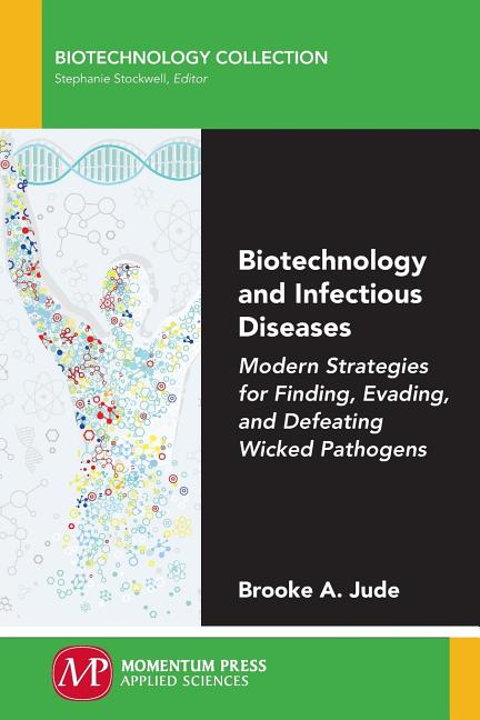 Biotechnology and Infectious Diseases: Modern Strategies for Finding, Evading, and Defeating Wicked Pathogens