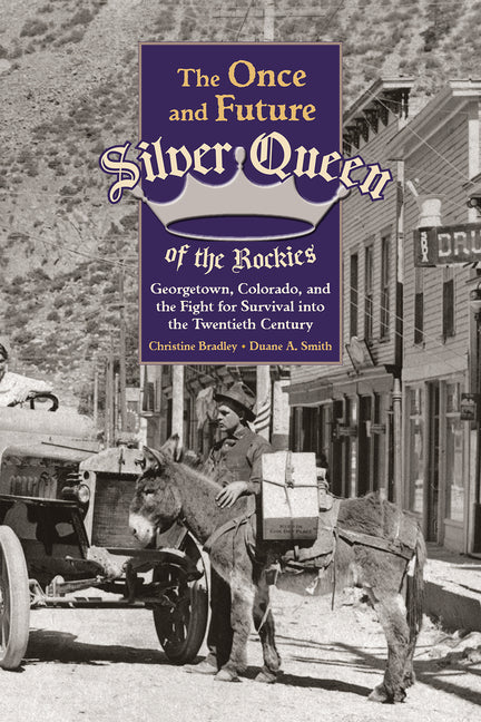 Once and Future Silver Queen of the Rockies: Georgetown, Colorado, and the Fight for Survival Into the Twentieth Century by Bradley, Christine