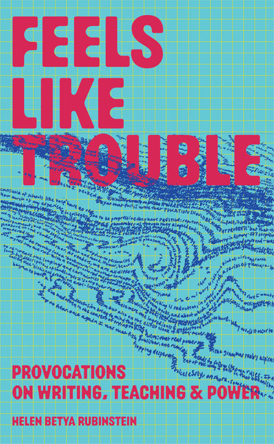 Feels Like Trouble: Provocations on Writing, Teaching & Power by Rubinstein, Helen Betya