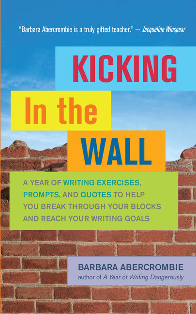 Kicking in the Wall: A Year of Writing Exercises, Prompts, and Quotes to Help You Break Through Your Blocks and Reach Your Writing Goals by Abercrombie, Barbara