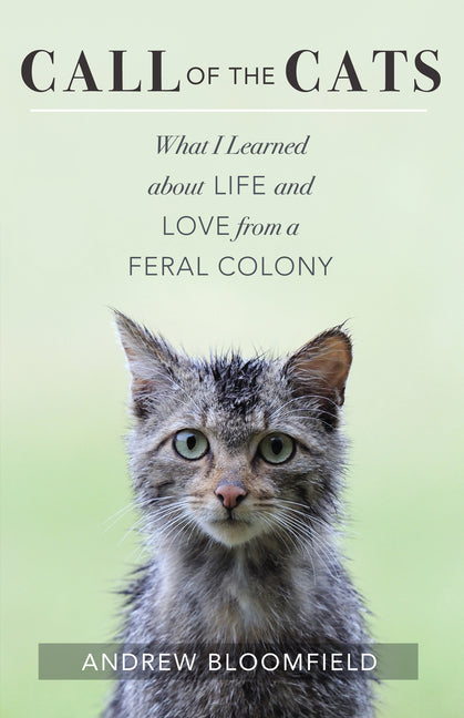 Call of the Cats: What I Learned about Life and Love from a Feral Colony by Bloomfield, Andrew