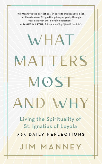 What Matters Most and Why: Living the Spirituality of St. Ignatius of Loyola -- 365 Daily Reflections by Manney, Jim