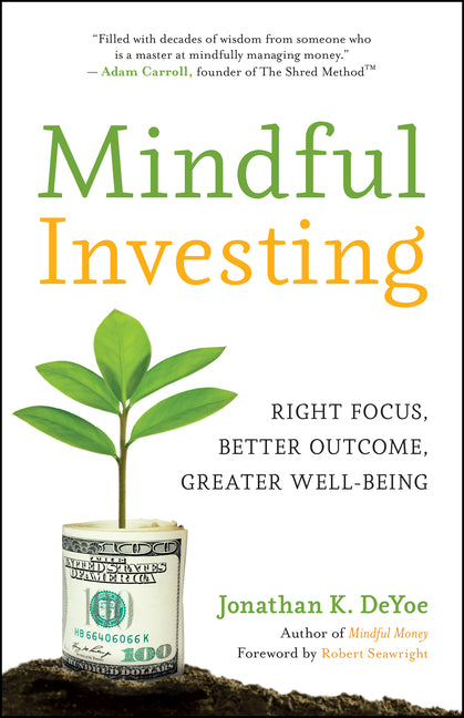 Mindful Investing: Right Focus, Better Outcome, Greater Well-Being by Deyoe, Jonathan K.