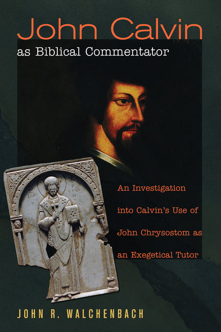 John Calvin as Biblical Commentator: An Investigation Into Calvin's Use of John Chrysostom as an Exegetical Tutor