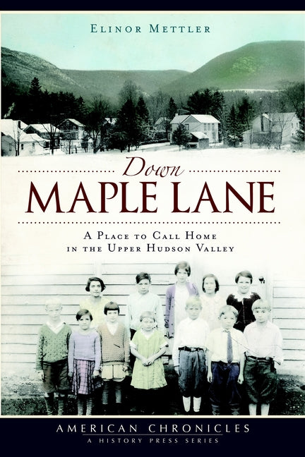 Down Maple Lane: A Place to Call Home in Upper Hudson Valley by Mettler, Elinor