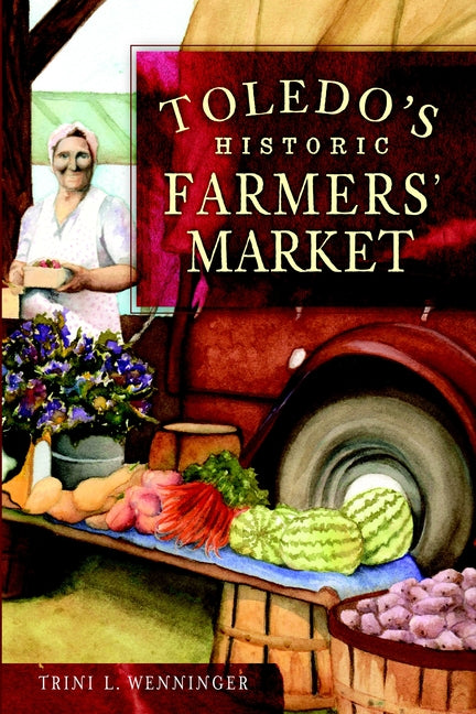 Toledo's Historic Farmers' Market by Wenninger, Trini L.