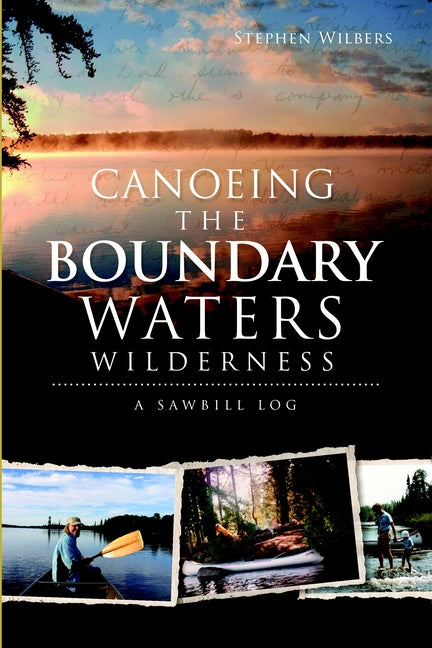 Canoeing the Boundary Waters Wilderness: A Sawbill Log by Wilbers, Stephen