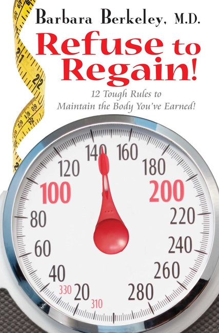 Refuse to Regain!: 12 Tough Rules to Maintain the Body You've Earned by Berkeley, Barbara
