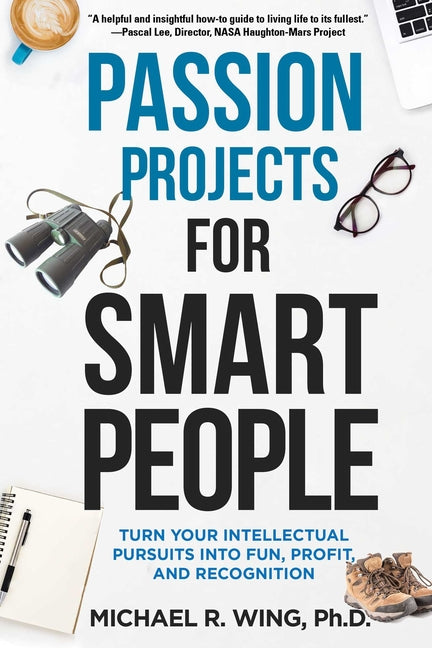 Passion Projects for Smart People: Turn Your Intellectual Pursuits Into Fun, Profit and Recognition by Wing, Michael R.