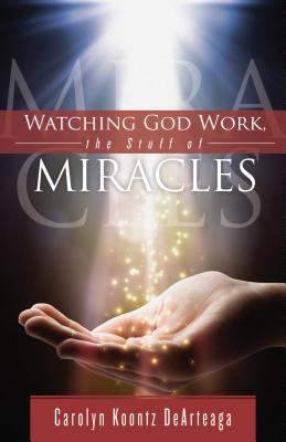 Watching God Work: The Stuff of Miracles by Dearteaga, Carolyn Koontz