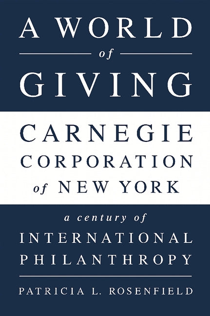 A World of Giving: Carnegie Corporation of New York-A Century of International Philanthropy