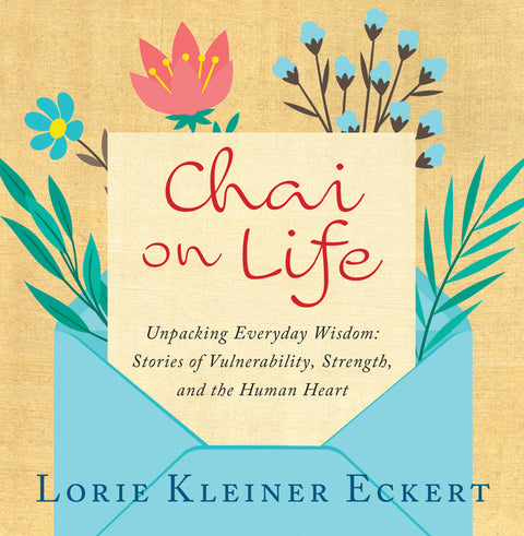 Chai on Life: Unpacking Everyday Wisdom: Stories of Vulnerability, Strength, and the Human Heart by Kleiner Eckert, Lorie