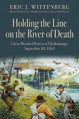 Holding the Line on the River of Death: Union Mounted Forces at Chickamauga, September 18, 1863 by Wittenberg, Eric J.