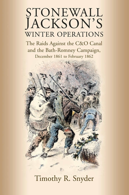 Stonewall Jackson's Winter Operations: The Raids Against the C&o Canal and the Bath-Romney Campaign, December 1861 to February 1862