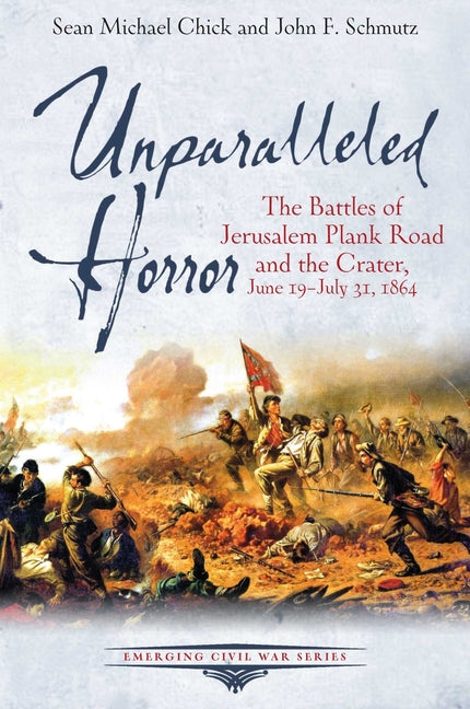 Unparalleled Horror: The Battles of Jerusalem Plank Road and the Crater, June 19-July 31, 1864 by Chick, Sean Michael