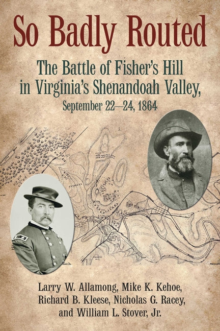 So Badly Routed: The Battle of Fisher's Hill in Virginia's Shenandoah Valley, September 22-24, 1864