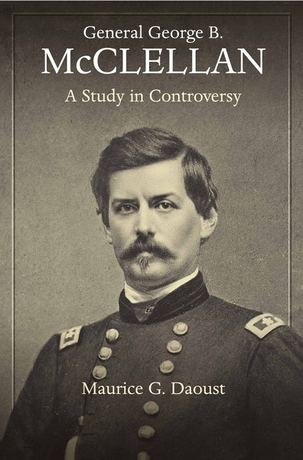 General George B. McClellan: A Study in Controversy by Daoust, Maurice G.