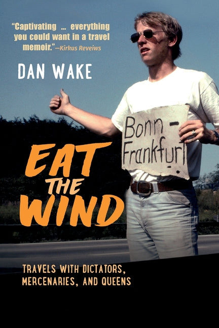 Eat the Wind: Travels with Dictators, Mercenaries, and Queens by Wake, Dan