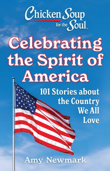 Chicken Soup for the Soul: Celebrating the Spirit of America: 101 Stories about the Country We All Love by Newmark, Amy