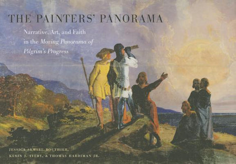 The Painters' Panorama: Narrative, Art, and Faith in the Moving Panorama of Pilgrim's Progress by Routhier, Jessica Skwire
