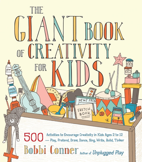 The Giant Book of Creativity for Kids: 500 Activities to Encourage Creativity in Kids Ages 2 to 12--Play, Pretend, Draw, Dance, Sing, Write, Build, Ti