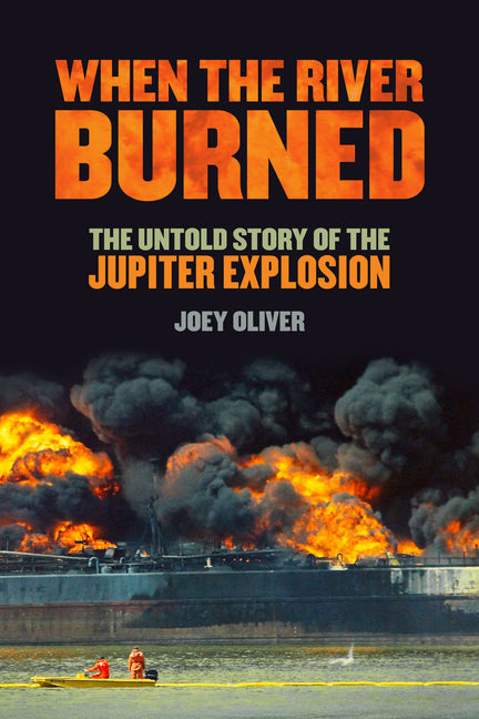 When the River Burned: The Untold Story of the Jupiter Explosion by Oliver, Joey