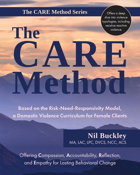 The CARE Method: Based on the Risk-Need-Responsivity Model, a Domestic Violence Curriculum for Female Clients by Buckley, Nil