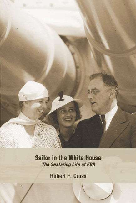 Sailor in the White House: The Seafaring Life of FDR by Cross, Robert F.
