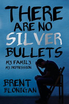 There Are No Silver Bullets: My Family, My Depression by Blonigan, Brent