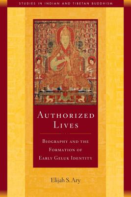 Authorized Lives, 18: Biography and the Early Formation of Geluk Identity by Ary, Elijah S.