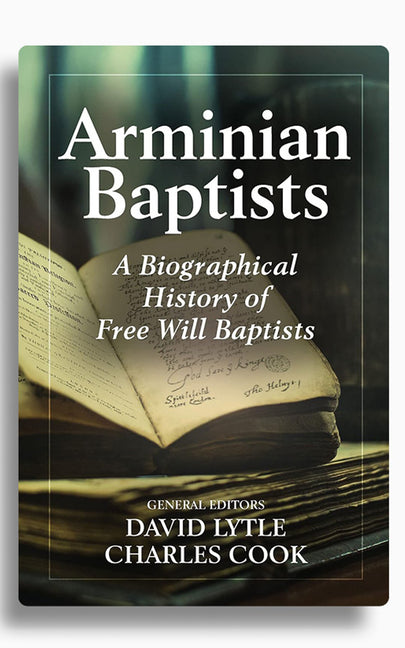 Arminian Baptists: A Biographical History of Free Will Baptists by Lytle, David