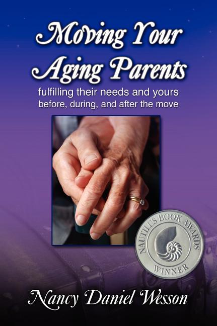 Moving Your Aging Parents: Fulfilling Their Needs and Yours Before, During, and After the Move