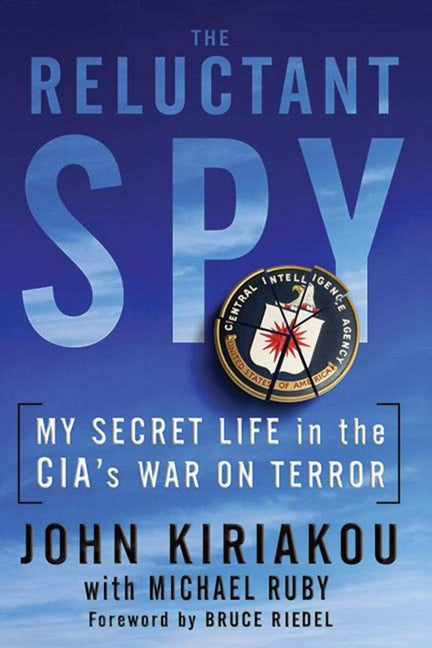 Reluctant Spy: My Secret Life in the Cia's War on Terror by Kiriakou, John