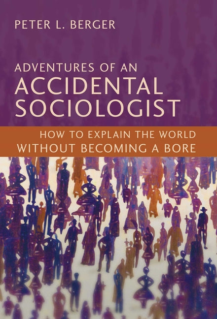 Adventures of an Accidental Sociologist: How to Explain the World Without Becoming a Bore