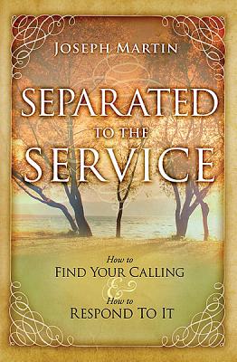 Separated to the Service: How to Find Your Calling and How to Respond to It by Martin, Joseph