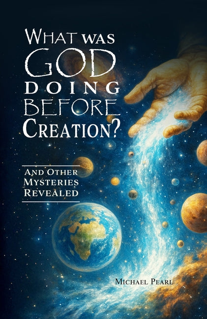 What Was God Doing Before Creation?: And Other Mysteries Revealed by Pearl, Michael
