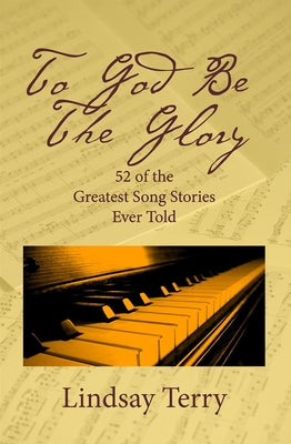 To God Be the Glory: 52 of the Greatest Song Stories Ever Told by Terry, Lindsay